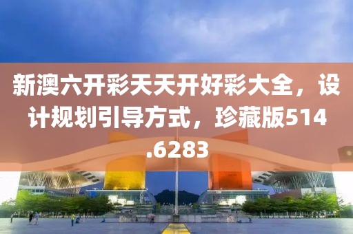新澳六开彩天天开好彩大全，设计规划引导方式，珍藏版514.6283