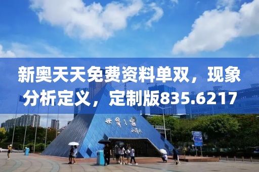 新奥天天免费资料单双，现象分析定义，定制版835.6217