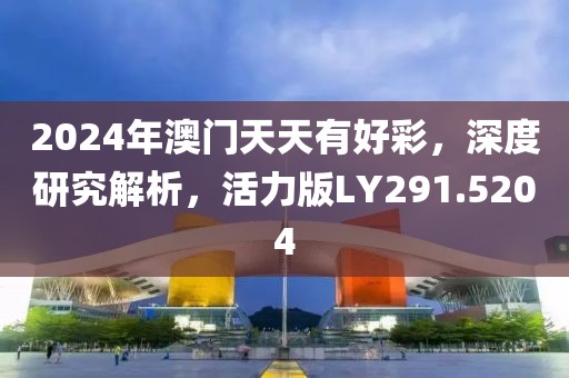 2024年澳门天天有好彩，深度研究解析，活力版LY291.5204