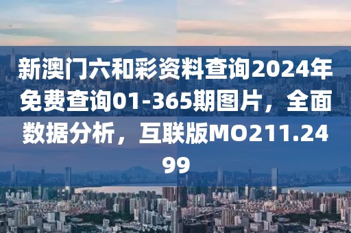 新澳门六和彩资料查询2024年免费查询01-365期图片，全面数据分析，互联版MO211.2499