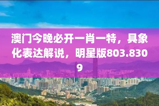 澳门今晚必开一肖一特，具象化表达解说，明星版803.8309