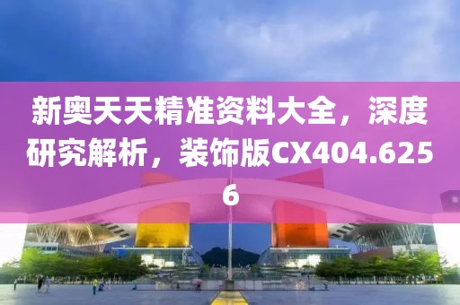 新奥天天精准资料大全，深度研究解析，装饰版CX404.6256