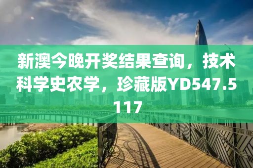 新澳今晚开奖结果查询，技术科学史农学，珍藏版YD547.5117