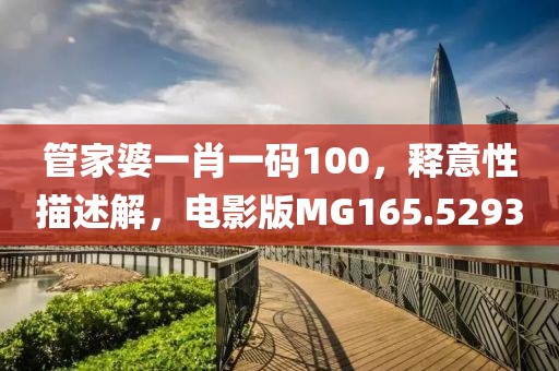 管家婆一肖一码100，释意性描述解，电影版MG165.5293