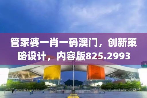管家婆一肖一码澳门，创新策略设计，内容版825.2993