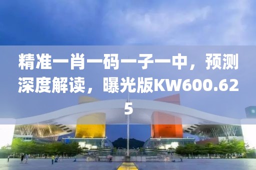 精准一肖一码一子一中，预测深度解读，曝光版KW600.625