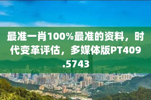 最准一肖100%最准的资料，时代变革评估，多媒体版PT409.5743