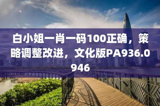 白小姐一肖一码100正确，策略调整改进，文化版PA936.0946