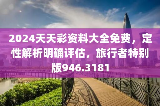 2024天天彩资料大全免费，定性解析明确评估，旅行者特别版946.3181