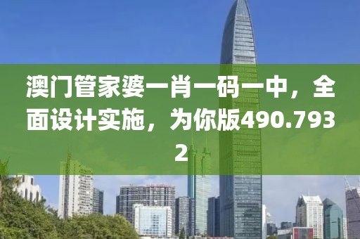 澳门管家婆一肖一码一中，全面设计实施，为你版490.7932