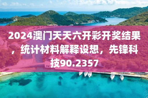 2024澳门天天六开彩开奖结果，统计材料解释设想，先锋科技90.2357