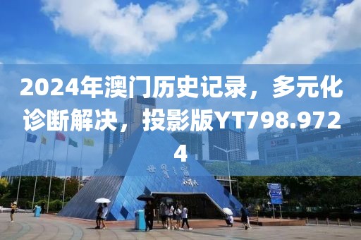 2024年澳门历史记录，多元化诊断解决，投影版YT798.9724