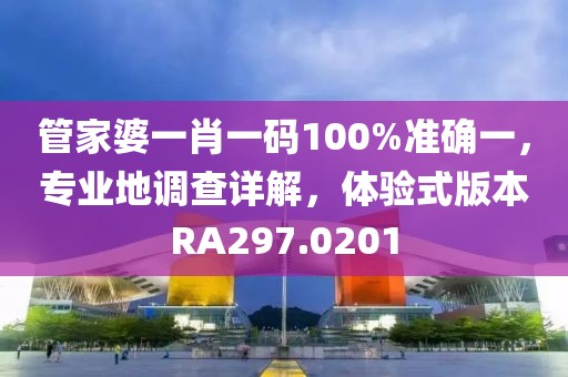管家婆一肖一码100%准确一，专业地调查详解，体验式版本RA297.0201