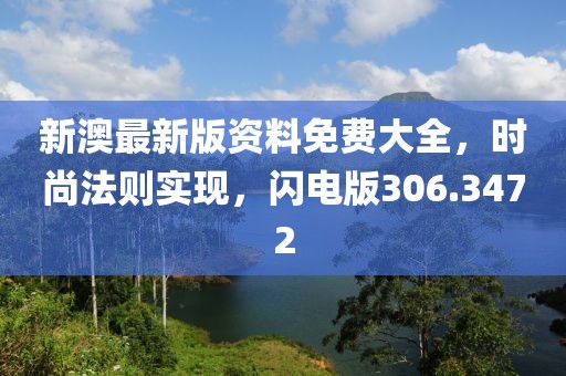 新澳最新版资料免费大全，时尚法则实现，闪电版306.3472