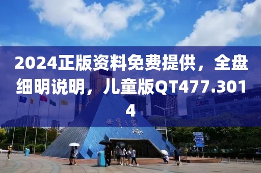 2024正版资料免费提供，全盘细明说明，儿童版QT477.3014