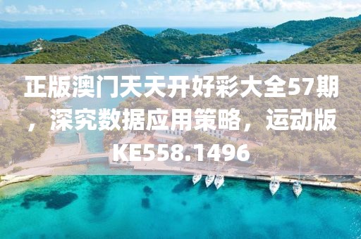 正版澳门天天开好彩大全57期，深究数据应用策略，运动版KE558.1496