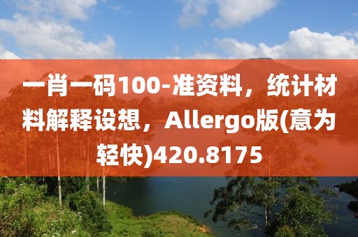 一肖一码100-准资料，统计材料解释设想，Allergo版(意为轻快)420.8175