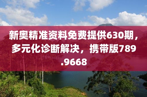 新奥精准资料免费提供630期，多元化诊断解决，携带版789.9668