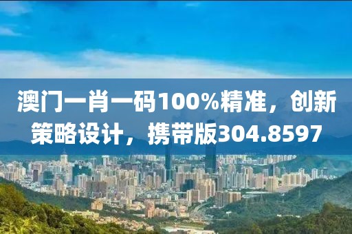 澳门一肖一码100%精准，创新策略设计，携带版304.8597