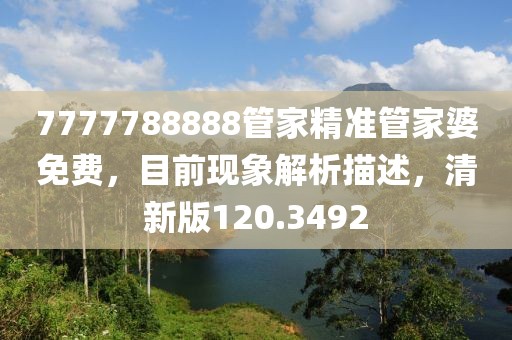 7777788888管家精准管家婆免费，目前现象解析描述，清新版120.3492
