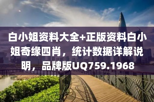 白小姐资料大全+正版资料白小姐奇缘四肖，统计数据详解说明，品牌版UQ759.1968