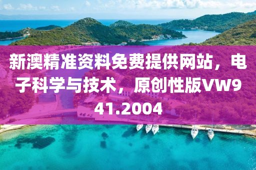 新澳精准资料免费提供网站，电子科学与技术，原创性版VW941.2004