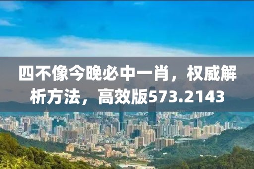 四不像今晚必中一肖，权威解析方法，高效版573.2143