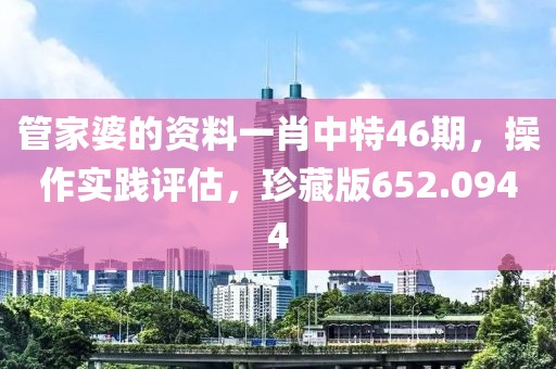 管家婆的资料一肖中特46期，操作实践评估，珍藏版652.0944
