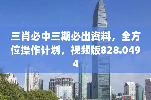 三肖必中三期必出资料，全方位操作计划，视频版828.0494