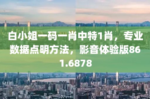 白小姐一码一肖中特1肖，专业数据点明方法，影音体验版861.6878