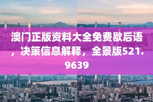 澳门正版资料大全免费歇后语，决策信息解释，全景版521.9639