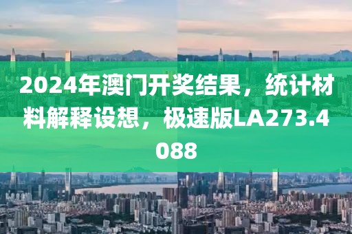 2024年澳门开奖结果，统计材料解释设想，极速版LA273.4088