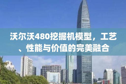 沃尔沃480挖掘机模型，工艺、性能与价值的完美融合