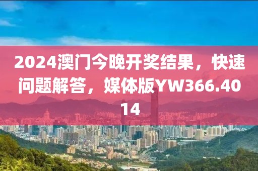 2024澳门今晚开奖结果，快速问题解答，媒体版YW366.4014