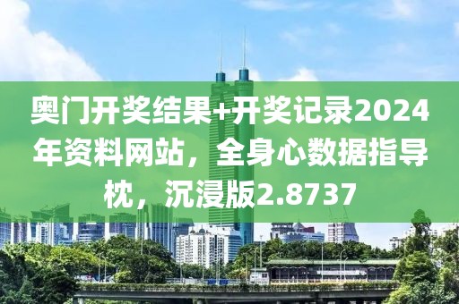 奥门开奖结果+开奖记录2024年资料网站，全身心数据指导枕，沉浸版2.8737