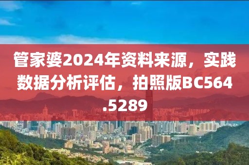 管家婆2024年资料来源，实践数据分析评估，拍照版BC564.5289