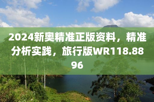 2024新奥精准正版资料，精准分析实践，旅行版WR118.8896