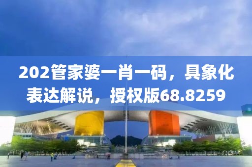 202管家婆一肖一码，具象化表达解说，授权版68.8259