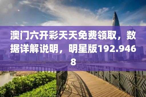 澳门六开彩天天免费领取，数据详解说明，明星版192.9468