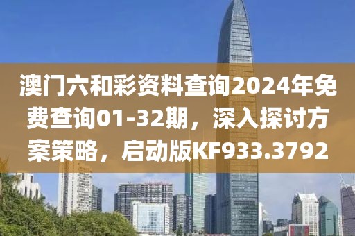 澳门六和彩资料查询2024年免费查询01-32期，深入探讨方案策略，启动版KF933.3792