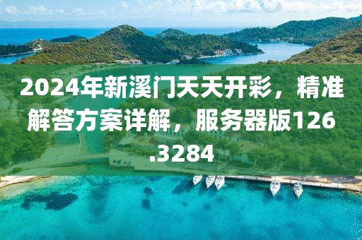 2024年新溪门天天开彩，精准解答方案详解，服务器版126.3284