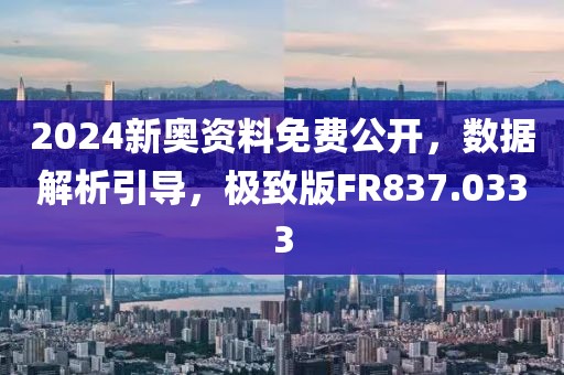 2024新奥资料免费公开，数据解析引导，极致版FR837.0333