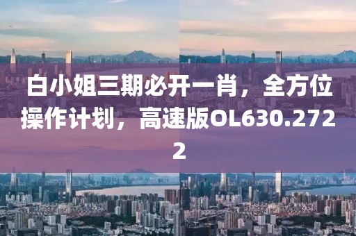 白小姐三期必开一肖，全方位操作计划，高速版OL630.2722
