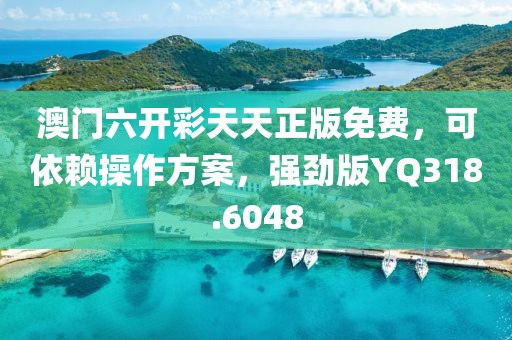 澳门六开彩天天正版免费，可依赖操作方案，强劲版YQ318.6048