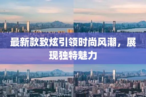 最新款致炫引领时尚风潮，展现独特魅力