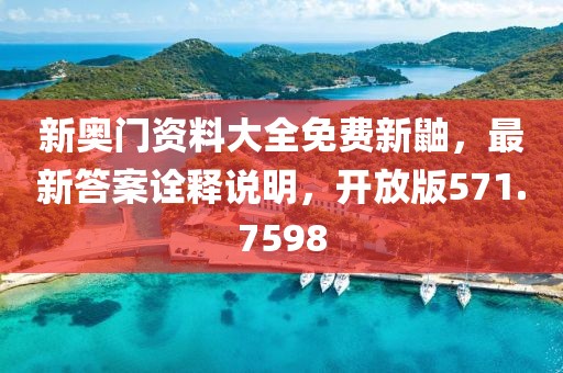 新奥门资料大全免费新鼬，最新答案诠释说明，开放版571.7598