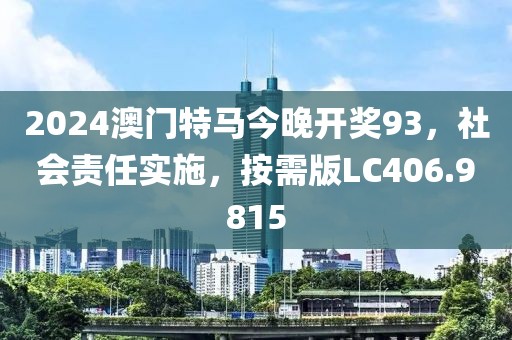 2024澳门特马今晚开奖93，社会责任实施，按需版LC406.9815