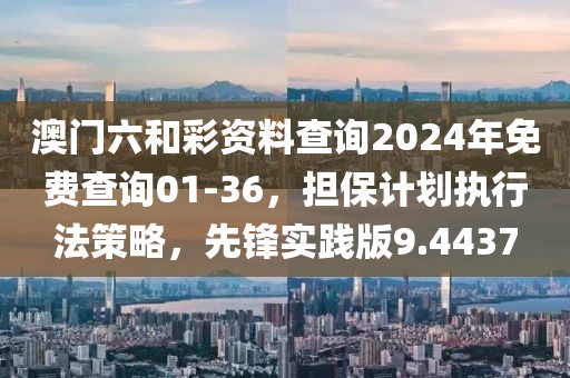 澳门六和彩资料查询2024年免费查询01-36，担保计划执行法策略，先锋实践版9.4437