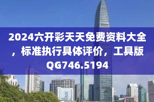 2024六开彩天天免费资料大全，标准执行具体评价，工具版QG746.5194