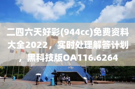 二四六天好彩(944cc)免费资料大全2022，实时处理解答计划，黑科技版OA116.6264